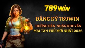 Hướng dẫn đăng ký 789win nhận khuyến mãi tân thủ mới nhất 2026